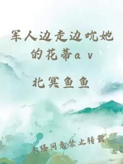 军人边走边吮她的花蒂a v