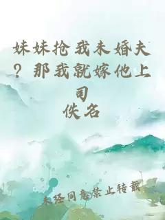 妹妹抢我未婚夫？那我就嫁他上司