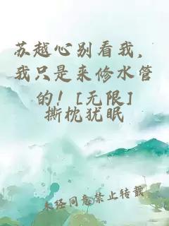 苏越心别看我，我只是来修水管的！[无限]